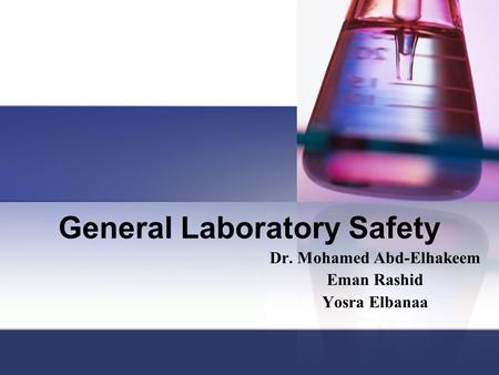 General Laboratory Safety Dr. Mohamed Abd-Elhakeem Eman Rashid Yosra Elbanaa.