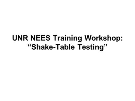 UNR NEES Training Workshop: “Shake-Table Testing”.
