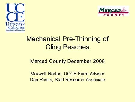 Mechanical Pre-Thinning of Cling Peaches Merced County December 2008 Maxwell Norton, UCCE Farm Advisor Dan Rivers, Staff Research Associate.