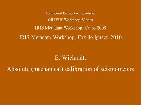 International Training Course, Potsdam ORFEUS Workshop, Vienna IRIS Metadata Workshop, Cairo 2009 IRIS Metadata Workshop, Foz do Iguacu 2010 E. Wielandt: