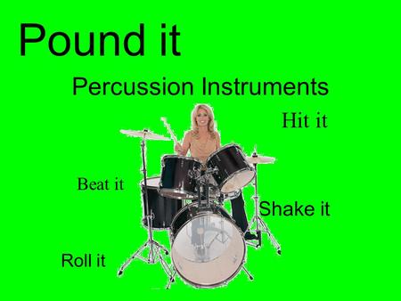 Percussion Instruments Beat it Shake it Hit it Pound it Roll it.