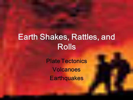 Earth Shakes, Rattles, and Rolls Plate Tectonics Volcanoes Earthquakes.
