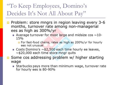 “To Keep Employees, Domino’s Decides It’s Not All About Pay”  Problem: store mngrs in region leaving every 3-6 months, turnover rate among non-managerial.