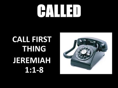 CALLED SHAKE UP CALL Isaiah 6:1-8 CALL FIRST THING JEREMIAH 1:1-8.