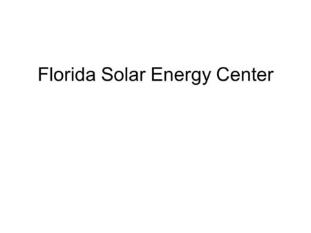 Florida Solar Energy Center. FLORIDA SOLAR ENERGY CENTER (FSEC) Research Institute of the University of Central Florida Located in Cocoa, FL Nationally.