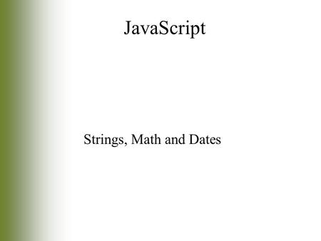 Strings, Math and Dates JavaScript. 2 Objectives How to modify strings with common string method When and how to use the Math Object How to use the Date.