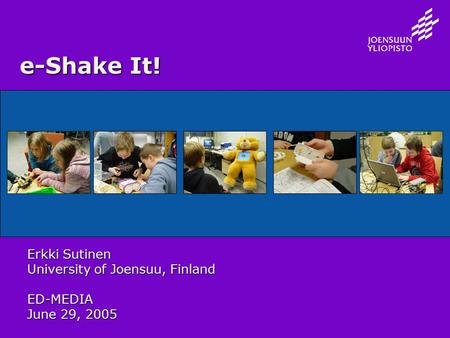 E-Shake It! Erkki Sutinen University of Joensuu, Finland ED-MEDIA June 29, 2005.