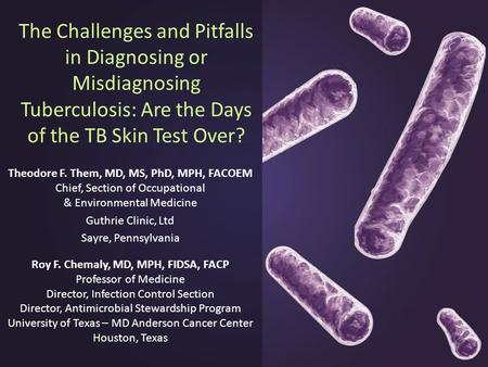 The Challenges and Pitfalls in Diagnosing or Misdiagnosing Tuberculosis: Are the Days of the TB Skin Test Over? Theodore F. Them, MD, MS, PhD, MPH, FACOEM.