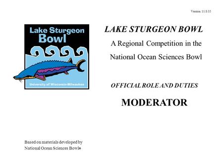 Version 11.8.05 OFFICIAL ROLE AND DUTIES MODERATOR LAKE STURGEON BOWL A Regional Competition in the National Ocean Sciences Bowl Based on materials developed.