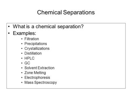 Chemical Separations What is a chemical separation? Examples: Filtration Precipitations Crystallizations Distillation HPLC GC Solvent Extraction Zone Melting.