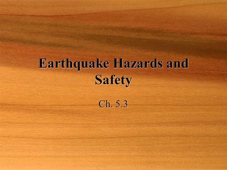 Earthquake Hazards and Safety Ch. 5.3. Objective  Describe how earthquakes cause damage and the kinds of damage they cause.  Explain what can be done.