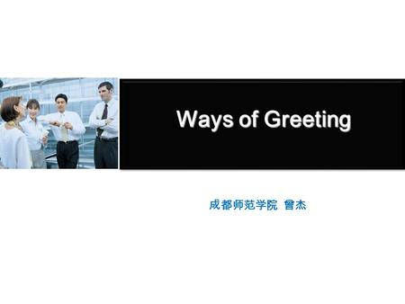 Ways of Greeting 成都师范学院 曾杰 1.