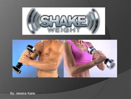By: Jessica Kane. Shake Weight Ads  The shake weight is a 2.5lb spring loaded weight originally made for women to build lean muscle without the bulk.