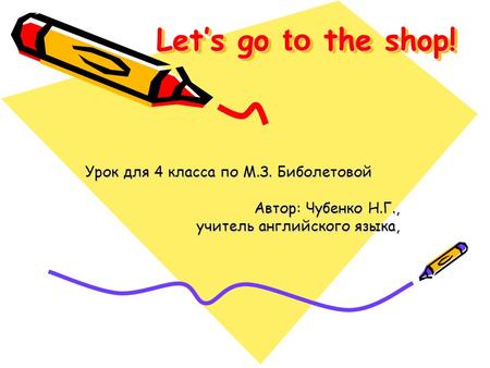 Let’s go to the shop! Урок для 4 класса по М.З. Биболетовой Автор: Чубенко Н.Г., учитель английского языка,