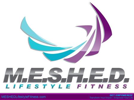 MESHEDLifestyleFitness.com Transform Your Vision – Empower Your Life GET EMPOWERED!
