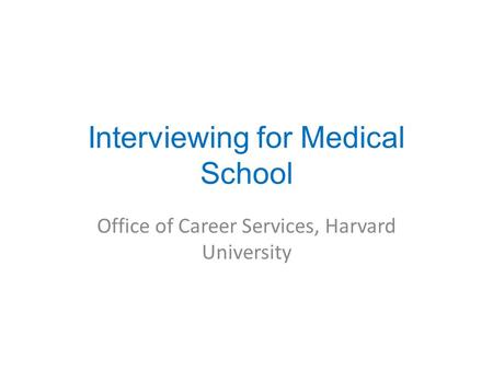Interviewing for Medical School Office of Career Services, Harvard University.