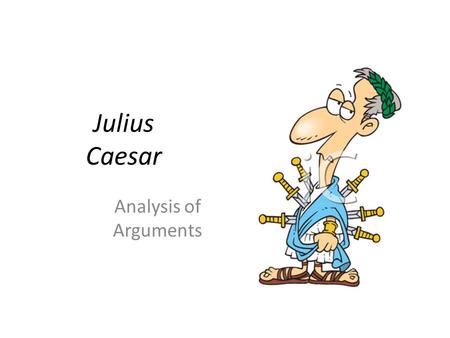 Julius Caesar Analysis of Arguments. Act One. Sc 2. 90-131 Cassius to Brutus BrutusCassius Caesar needs to be stopped.