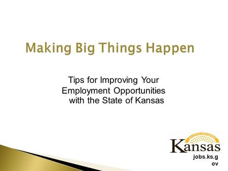 Making Big Things Happen Tips for Improving Your Employment Opportunities with the State of Kansas jobs.ks.g ov.