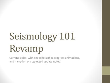 Seismology 101 Revamp Current slides, with snapshots of in-progress animations, and narration or suggested update notes.