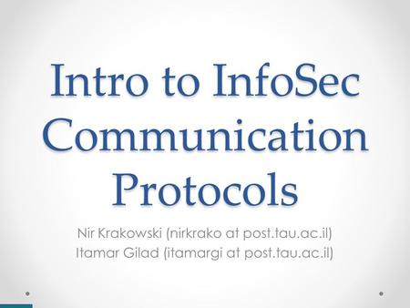 Intro to InfoSec Communication Protocols Nir Krakowski (nirkrako at post.tau.ac.il) Itamar Gilad (itamargi at post.tau.ac.il)