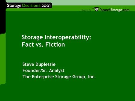 Storage Interoperability: Fact vs. Fiction Steve Duplessie Founder/Sr. Analyst The Enterprise Storage Group, Inc.
