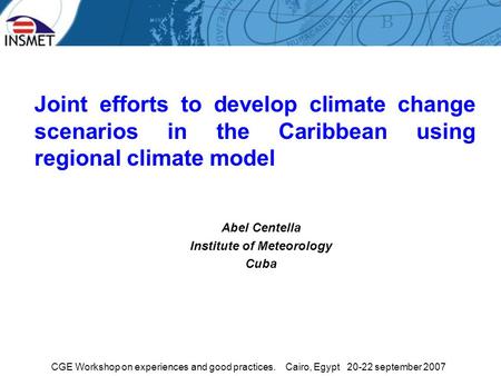 CGE Workshop on experiences and good practices. Cairo, Egypt 20-22 september 2007 Joint efforts to develop climate change scenarios in the Caribbean using.