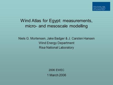 Wind Atlas for Egypt: measurements, micro- and mesoscale modelling Niels G. Mortensen, Jake Badger & J. Carsten Hansen Wind Energy Department Risø National.