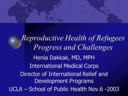 Reproductive Health of Refugees Progress and Challenges Henia Dakkak, MD, MPH International Medical Corps Director of International Relief and Development.