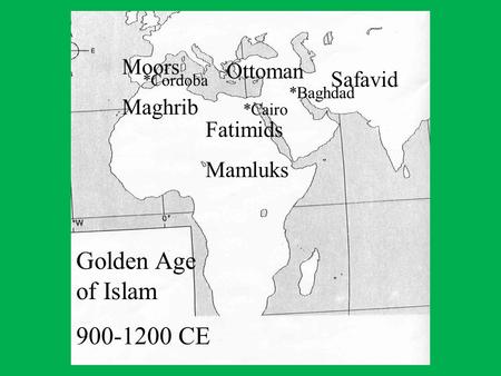 *Baghdad *Cairo *Cordoba Ottoman Safavid Fatimids Mamluks Moors Maghrib Golden Age of Islam 900-1200 CE.