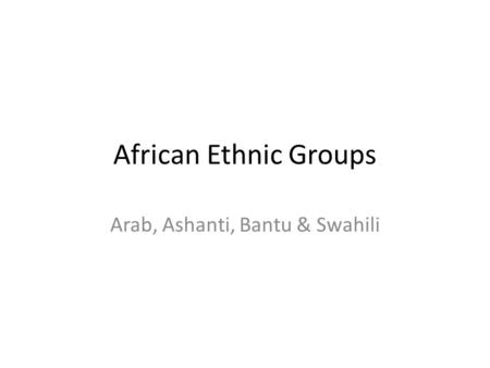 African Ethnic Groups Arab, Ashanti, Bantu & Swahili.