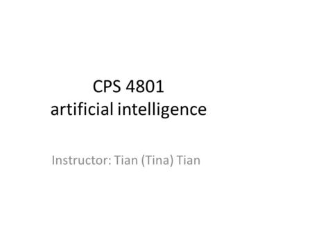 CPS 4801 artificial intelligence Instructor: Tian (Tina) Tian.