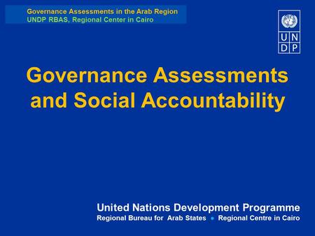 United Nations Development Programme Regional Bureau for Arab States ● Regional Centre in Cairo Governance Assessments and Social Accountability Governance.