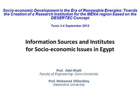 Information Sources and Institutes for Socio-economic Issues in Egypt Prof. Adel Khalil Faculty of Engineering- Cairo University Prof. Mohamed ElSherbiny.