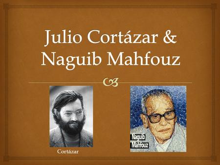 Cortázar.   Born August 26, 1914 in Brussels, Belgium  Buenos Aires (1918-1951)  Father abandons family – Los Venenos  Mother selects readings –