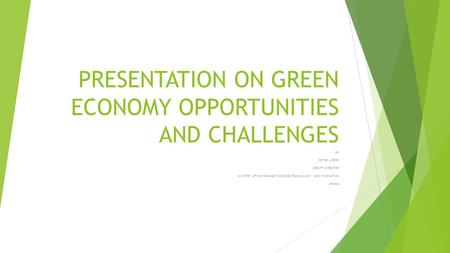 PRESENTATION ON GREEN ECONOMY OPPORTUNITIES AND CHALLENGES BY PETER J.DERY DEPUTY DIRECTOR MINISTRY OF ENVIRONMENT,SCIENCE,TECHNOLOGY AND INNOVATION GHANA.