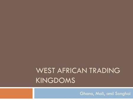 WEST AFRICAN TRADING KINGDOMS Ghana, Mali, and Songhai.