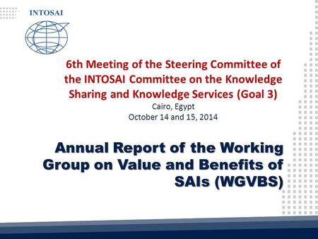 6th Meeting of the Steering Committee of the INTOSAI Committee on the Knowledge Sharing and Knowledge Services (Goal 3) Cairo, Egypt October 14 and 15,