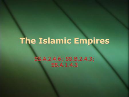 The Islamic Empires SS.A.2.4.6; SS.B.2.4.3; SS.A.1.4.3.