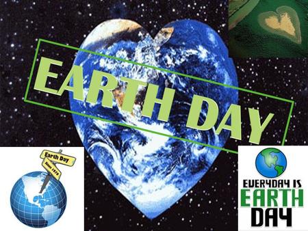 Events are held worlwide : to increase awareness and appreciation of the Earth’s natural environement In 2009, April 22nd : designated International Mother.