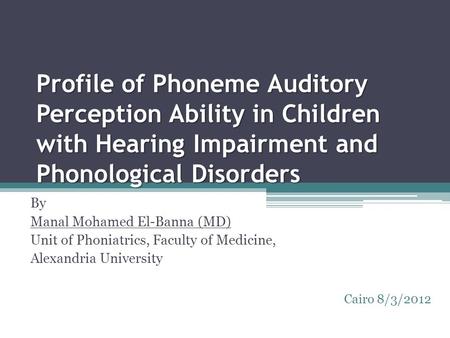 Profile of Phoneme Auditory Perception Ability in Children with Hearing Impairment and Phonological Disorders By Manal Mohamed El-Banna (MD) Unit of Phoniatrics,