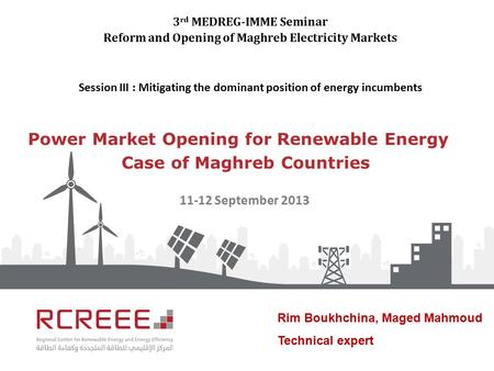 Power Market Opening for Renewable Energy Case of Maghreb Countries 3 rd MEDREG-IMME Seminar Reform and Opening of Maghreb Electricity Markets Session.