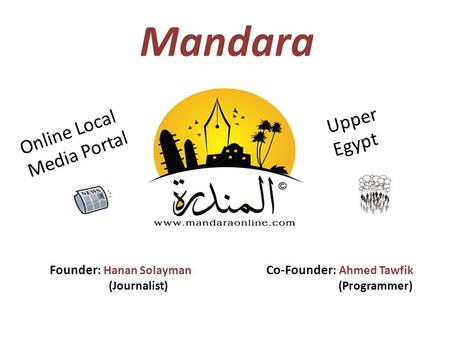 Mandara Founder : Hanan Solayman Co-Founder : Ahmed Tawfik (Journalist) (Programmer) Online Local Media Portal Upper Egypt.