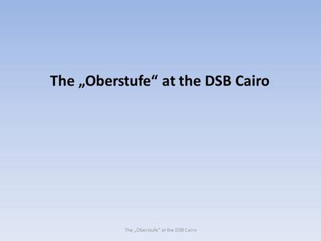 The „Oberstufe“ at the DSB Cairo. Regulations for the German Abitur issued by the Conference of the Ministers of Culture K M K