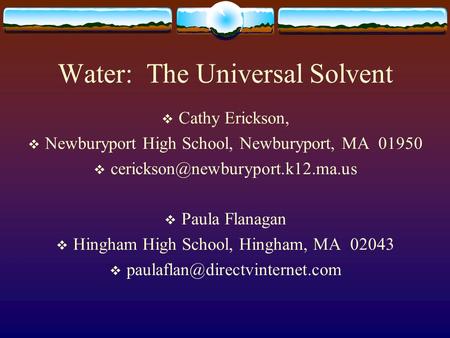 Water: The Universal Solvent  Cathy Erickson,  Newburyport High School, Newburyport, MA 01950   Paula Flanagan  Hingham.