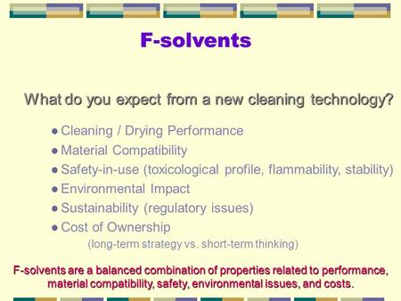 F-solvents What do you expect from a new cleaning technology? What do you expect from a new cleaning technology? l Cleaning / Drying Performance l Material.