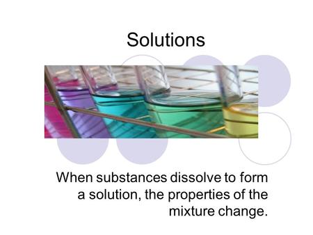Solutions When substances dissolve to form a solution, the properties of the mixture change.