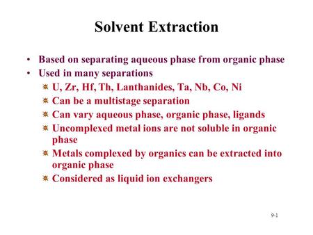 9-1 Solvent Extraction Based on separating aqueous phase from organic phase Used in many separations U, Zr, Hf, Th, Lanthanides, Ta, Nb, Co, Ni Can be.
