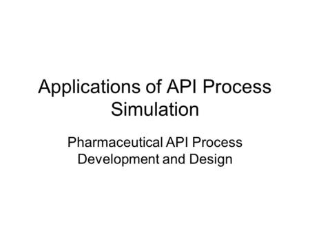 Applications of API Process Simulation Pharmaceutical API Process Development and Design.
