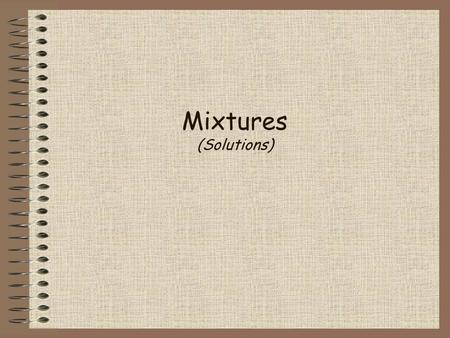 Mixtures (Solutions). Mixtures a combination of two or more substances that do not combine chemically, but remain the same individual substances; can.