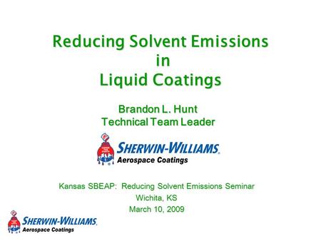 Brandon L. Hunt Technical Team Leader Kansas SBEAP: Reducing Solvent Emissions Seminar Wichita, KS March 10, 2009 Reducing Solvent Emissions in Liquid.